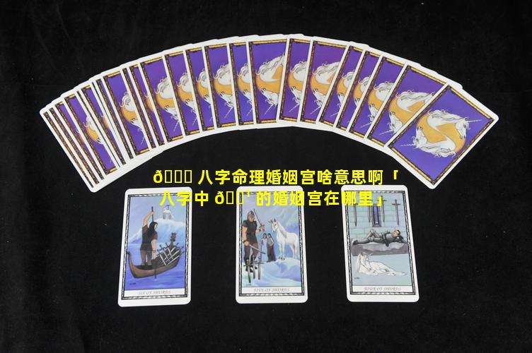 🐒 八字命理婚姻宫啥意思啊「八字中 🌹 的婚姻宫在哪里」